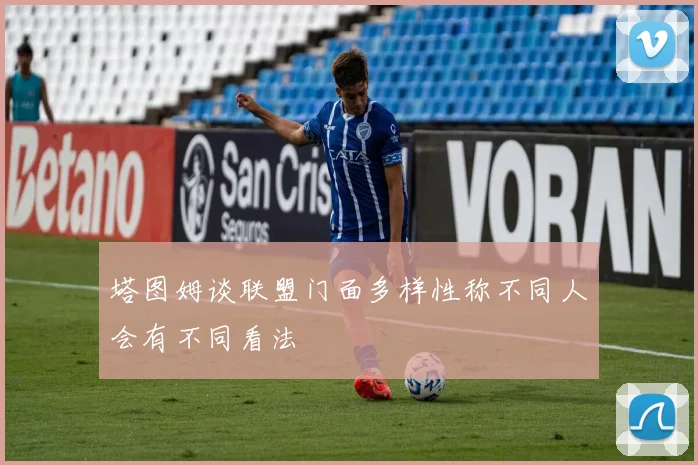 塔图姆谈联盟门面多样性称不同人会有不同看法