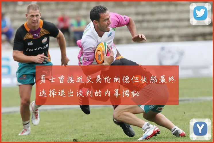 勇士曾接近交易伦纳德但快船最终选择退出谈判的内幕揭秘