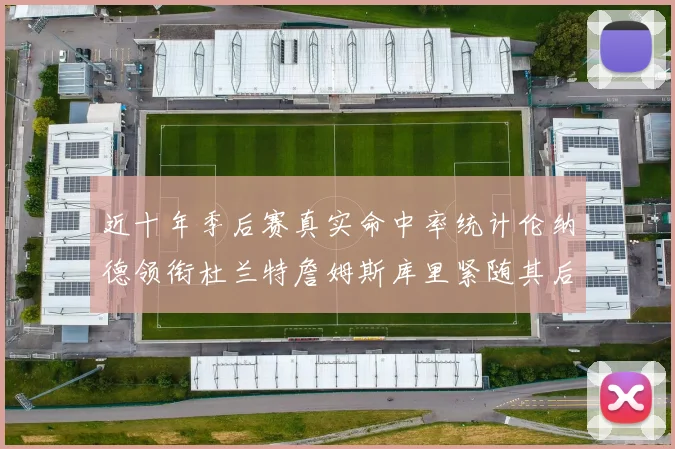 近十年季后赛真实命中率统计伦纳德领衔杜兰特詹姆斯库里紧随其后