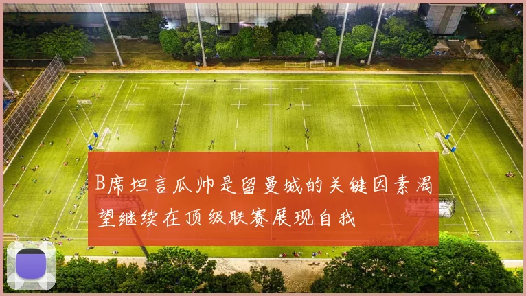 B席坦言瓜帅是留曼城的关键因素渴望继续在顶级联赛展现自我