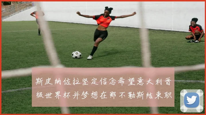 斯皮纳佐拉坚定信念希望意大利晋级世界杯并梦想在那不勒斯结束职业生涯