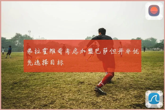 弗拉霍维奇考虑加盟巴萨但并非优先选择目标