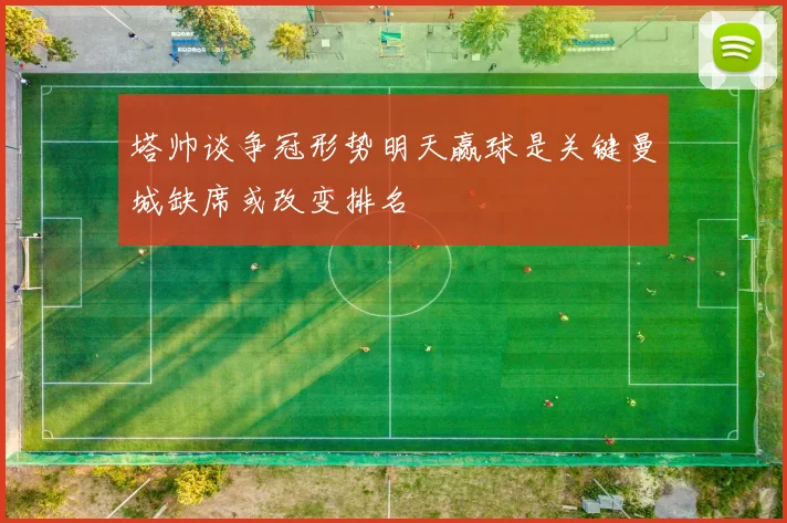 塔帅谈争冠形势明天赢球是关键曼城缺席或改变排名
