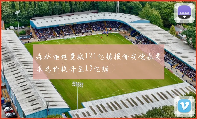 森林拒绝曼城121亿镑报价安德森要求总价提升至13亿镑