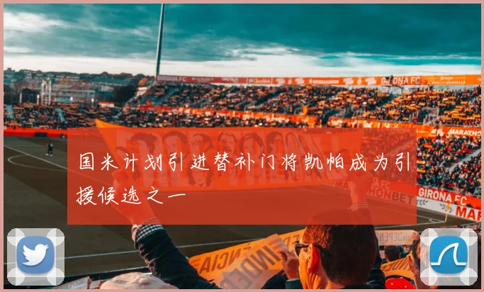 国米计划引进替补门将凯帕成为引援候选之一