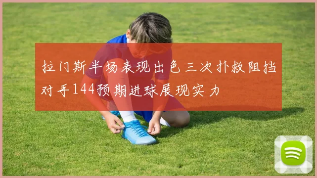 拉门斯半场表现出色三次扑救阻挡对手144预期进球展现实力
