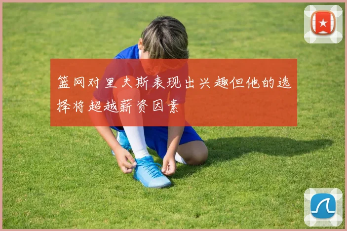 篮网对里夫斯表现出兴趣但他的选择将超越薪资因素