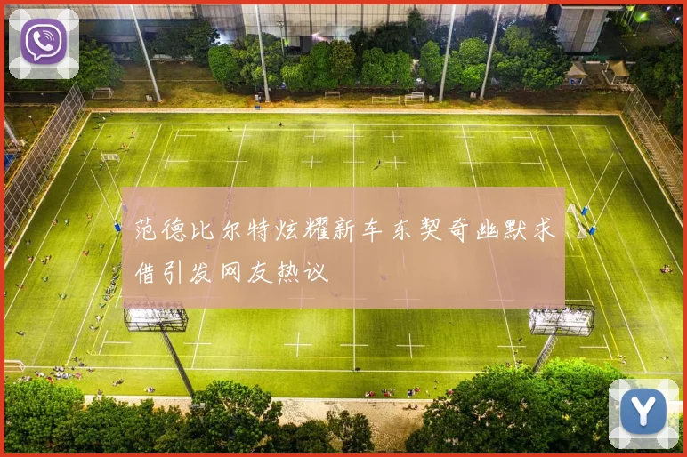 范德比尔特炫耀新车东契奇幽默求借引发网友热议