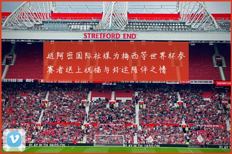 迈阿密国际社媒为梅西等世界杯参赛者送上祝福与好运陪伴之情