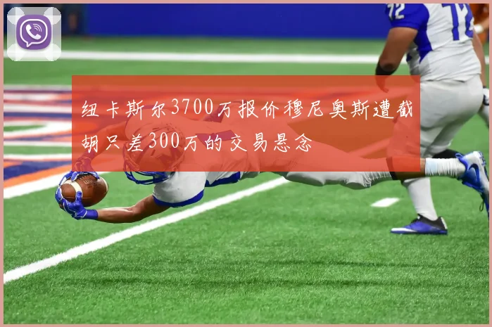 纽卡斯尔3700万报价穆尼奥斯遭截胡只差300万的交易悬念
