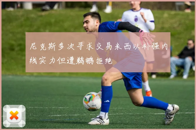 尼克斯多次寻求交易米西以补强内线实力但遭鹈鹕拒绝
